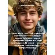Постер книги Комната Счастья - 2. инструкция по строительству — как создать личное пространство для тренировки счастья. Как стать счастливым за 10 секунд — момент осознания, описание нового восприятия жизни
