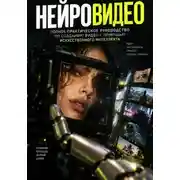 Постер книги НЕЙРОВИДЕО. Полное практическое руководство по созданию видео с помощью искусственного интеллекта