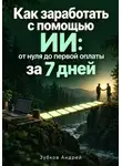 Зубков Андрей - Как заработать с помощью ИИ: от нуля до первой оплаты за 7 дней