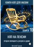 Виталий Гурьев - НЛП на пенсии: вторая молодость разума и души. Книга 10
