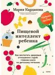 Мария Кардакова - Пищевой интеллект ребенка. Как воспитать здоровые отношения с едой: главная книга по детскому питанию