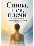 Роза Роуль - Спина, шея, плечи. Как вернуть движение и перестать жить от обострения до обострения