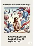 Анастасия Колендо-Смирнова - Naiwne kobiety zakładają, że mężczyźni…