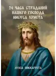 Луиза Пиккаррета - 24 часа страданий нашего Господа Иисуса Христа. Перевод с итальянского