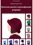 Екатерина Николаева - Вязание крючком. Женские шапки с рельефными узорами