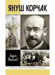 Андрей Максимов - Януш Корчак: Жизнь до легенды