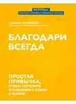 Татьяна Рустамова - Благодари всегда. Простая привычка, чтобы улучшить отношения с собой и миром