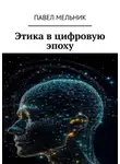 Павел Мельник - Этика в цифровую эпоху
