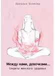 Наталья Волкова - Между нами, девочками… Секреты женского здоровья