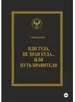 С.В. Короткий - Иди туда, не зная куда… или Путь правителя