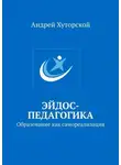 Андрей Хуторской - Эйдос-педагогика. Образование как самореализация