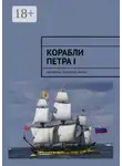 Алексей Кукушкин - Корабли Петра I. Женщины, сражения, указы