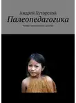 Андрей Хуторской - Палеопедагогика. Учебно-методическое пособие