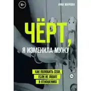 Постер книги Чёрт, я изменила мужу! Как полюбить себя, если не любят в отношениях