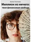 Артем Платонов - Миллион из ничего: твоя финансовая свобода