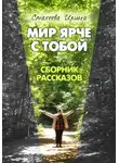 Ирина Стахеева - Мир ярче с тобой. Сборник рассказов