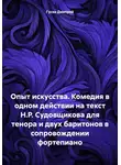 Дмитрий Гусев - Опыт искусства. Комедия в одном действии на текст Н.Р. Судовщикова для тенора и двух баритонов в сопровождении фортепиано