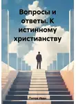 Иван Попов - Вопросы и ответы. К истинному христианству