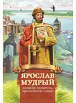 Наталья Иртенина - Ярослав Мудрый – великий правитель, просветитель и воин