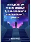 Искусственный Интеллект - ИИ в деле: 50 перспективных бизнес идей для современного рынка