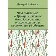 Постер книги Что такое Бог, о Троице. «В начале было Слово». Что такое молитва и, кратко, как её обрести