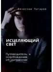 Вячеслав Пигарев - Исцеляющий свет. Путеводитель к освобождению от депрессии