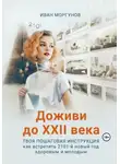 Иван Моргунов - Доживи до XXII века. Твоя пошаговая инструкция как встретить 2101-й новый год здоровым и молодым