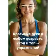 Постер книги Красивые руки в любом возрасте. Уход и топ -7 упражнений