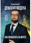 Руслан Захаркин - Деньги из воздуха. Как заработать на мечту
