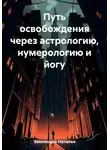 Наталья Землянуха - Путь освобождения через астрологию, нумерологию и йогу
