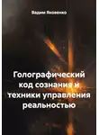 Вадим Яковенко - Голографический код сознания и техники управления реальностью