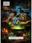 Алишер Таксанов - Как хексы в школу ходили. Волшебные истории