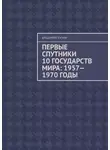 Владимир Кучин - Первые спутники 10 государств мира: 1957—1970 годы