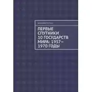 Постер книги Первые спутники 10 государств мира: 1957—1970 годы