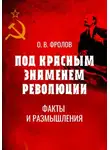 Олег Фролов - Под красным знаменем революции. Факты и размышления