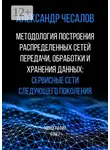 Александр Чесалов - Методология построения распределенных сетей передачи, обработки и хранения данных: сервисные сети следующего поколения. Монография. Том 2