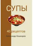 Александр Кошкарев - Супы. 40 рецептов