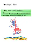 Ричард Грант - Розмовна англійська. Важка граматика простими словами. Книга 1. Прості продовжені часи