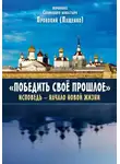 Иеромонах Прокопий (Пащенко) - Победить свое прошлое. Исповедь – начало новой жизни