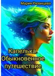 Мария Рязанцева - Капелька. Обыкновенное путешествие