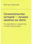 Виктор Савельев - Сочинительство историй – лучшее занятие на свете. Ты властелин и директор в этой «гостинице»