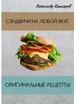 Александр Кошкарев - Сэндвичи на любой вкус. Оригинальные рецепты