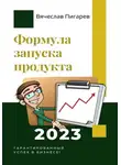 Вячеслав Пигарев - Формула запуска продукта. Гарантированный успех в бизнесе!