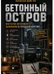 Алексей Довгун - Бетонный остров: Искусство автономного выживания в городской квартире