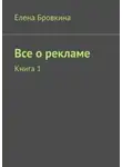 Елена Бровкина - Все о рекламе. Книга 1