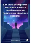 Александр Либиэр - Как стать экспертом в эзотерике и начать зарабатывать на полученных навыках и знаниях?