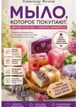 Александр Жучков - Мыло, которое покупают: простые мастер-классы и секреты заработка дома