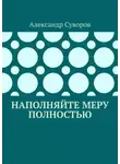 Александр Суворов - Наполняйте меру полностью