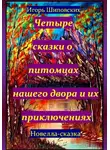 Игорь Шиповских - Четыре сказки о питомцах нашего двора и их приключениях