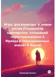 Александр Липпиус - Игры для взрослых в новом ритме (Психология партнерских отношений через психоанализ З. Фрейда и трансакционный анализ Э. Берна)